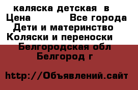 каляска детская 2в1 › Цена ­ 7 000 - Все города Дети и материнство » Коляски и переноски   . Белгородская обл.,Белгород г.